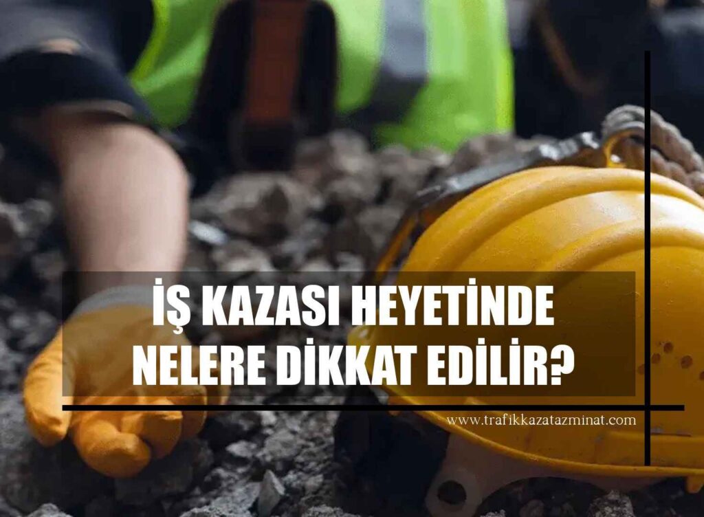 İş Kazası Heyetinde Nelere Dikkat Edilir?