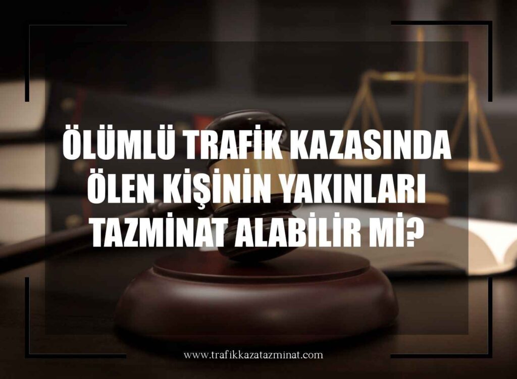 Ölümlü Trafik Kazasında Ölen Kişinin Yakınları Tazminat Alabilir Mi?