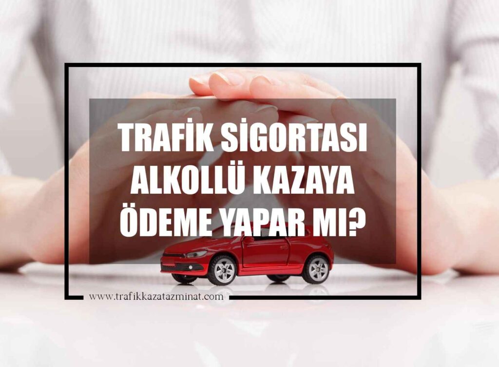 Trafik Sigortası Alkollü Kazaya Ödeme Yapar Mı?